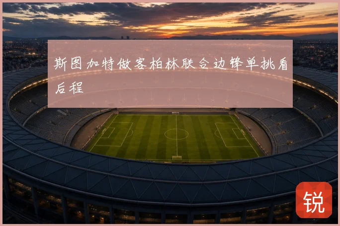 斯图加特做客柏林联合边锋单挑看后程