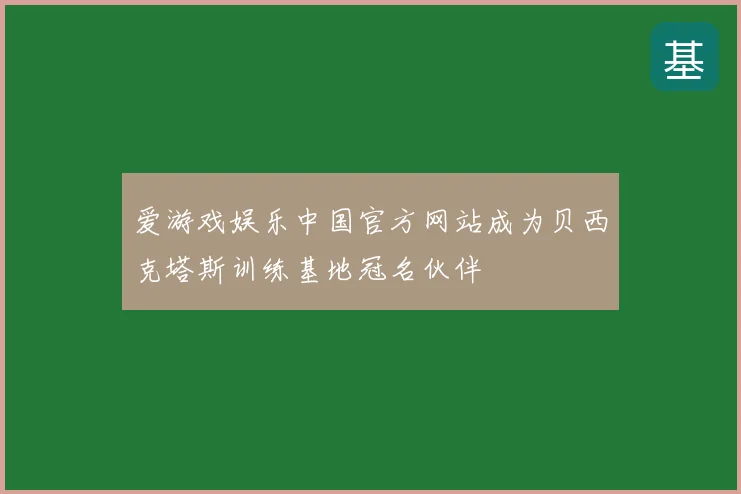 爱游戏娱乐中国官方网站成为贝西克塔斯训练基地冠名伙伴