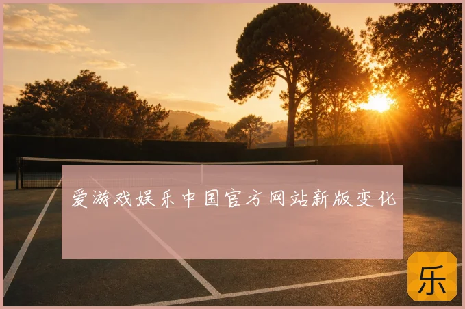 爱游戏娱乐中国官方网站新版变化