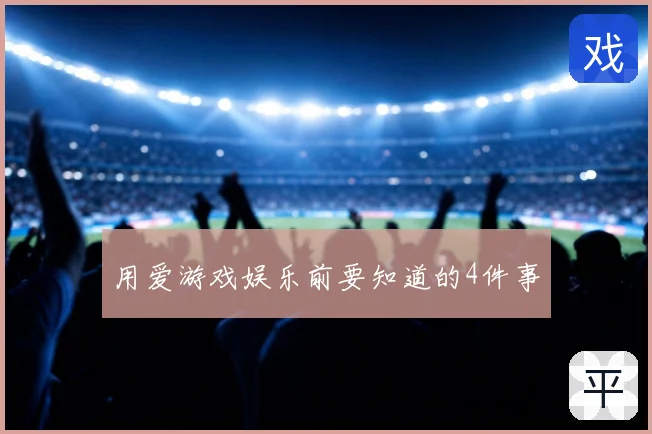 用爱游戏娱乐前要知道的4件事