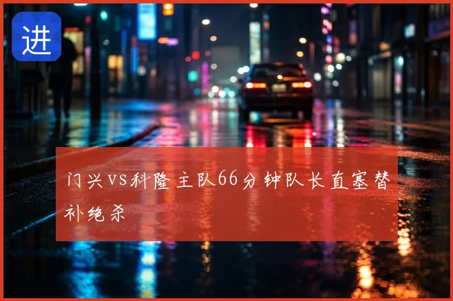 门兴vs科隆主队66分钟队长直塞替补绝杀