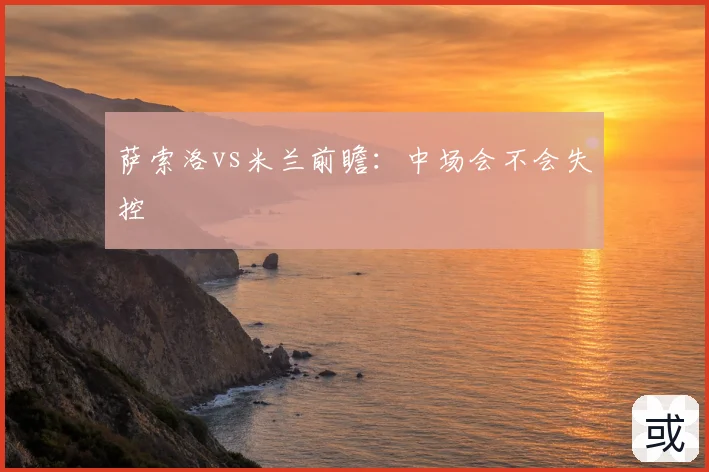 萨索洛vs米兰前瞻:中场会不会失控