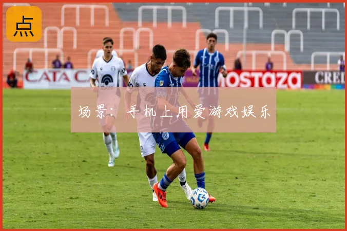 场景:手机上用爱游戏娱乐